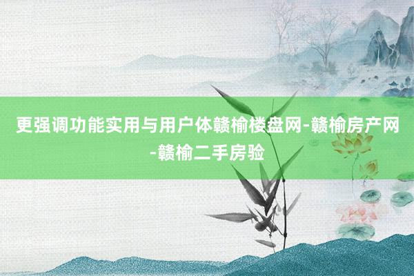 更强调功能实用与用户体赣榆楼盘网-赣榆房产网-赣榆二手房验