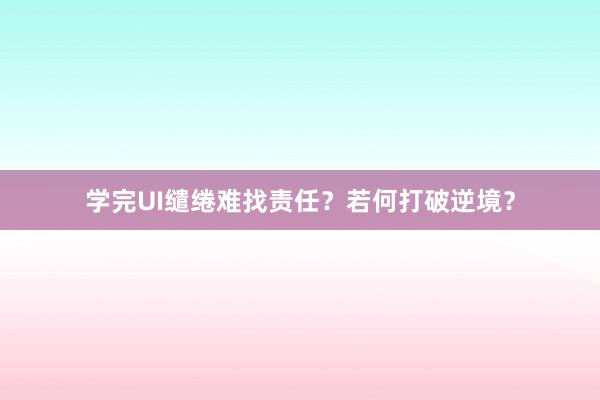 学完UI缱绻难找责任？若何打破逆境？
