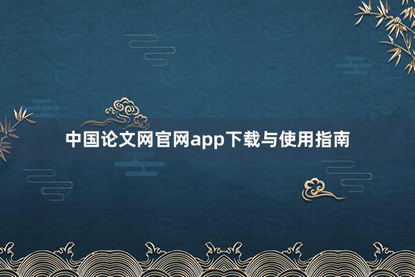 中国论文网官网app下载与使用指南