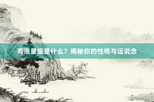 高涨星座是什么？揭秘你的性格与运说念