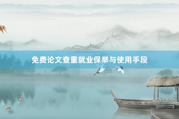 免费论文查重就业保举与使用手段
