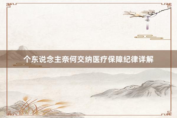 个东说念主奈何交纳医疗保障纪律详解