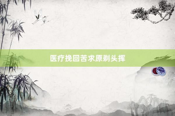 医疗挽回苦求原剃头挥