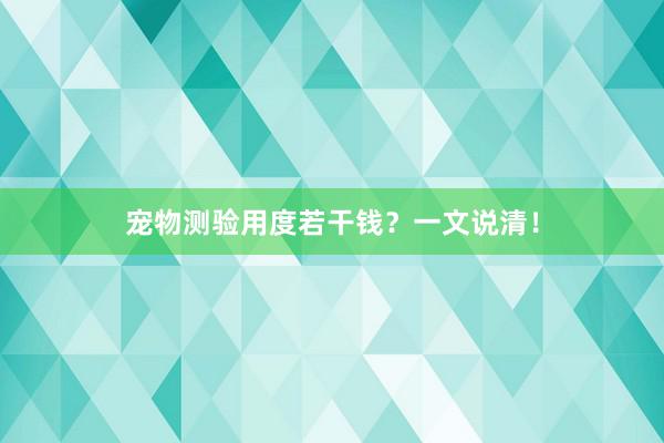 宠物测验用度若干钱？一文说清！