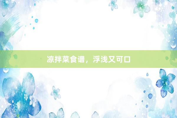 凉拌菜食谱，浮浅又可口